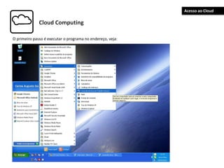Cloud Computing
O primeiro passo é executar o programa no endereço, veja:
Acesso ao Cloud
 