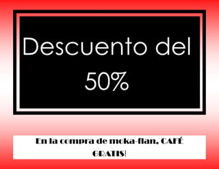 Descuento del
    50%

 En la compra de moka-flan, CAFÉ
            GRATIS!
 