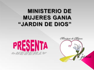 MINISTERIO DE MUJERES GANIA “JARDIN DE DIOS” PRESENTA 