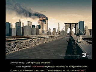 Junto às torres:  “2.863 pessoas morreram”. Junto ao garoto:  “ 824 milhões  de pessoas morrendo de inanição no mundo”.  “ O mundo se uniu contra o terrorismo. Também deveria se unir contra a   FOME .”   