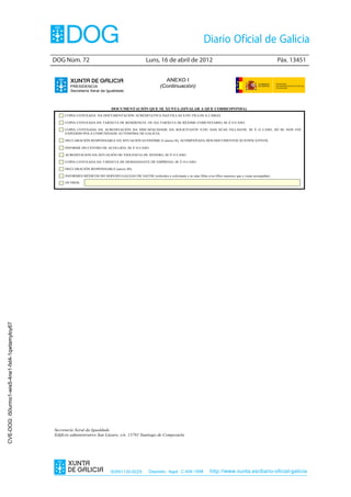 DOG Núm. 72	                                           Luns, 16 de abril de 2012	                                                        Páx. 13451


                                                                                                                  ANEXO I
                                                        PRESIDENCIA                                             (Continuación)
                                                        Secretaría Xeral da Igualdade



                                                                                  DOCUMENTACIÓN QUE SE XUNTA (SINALAR A QUE CORRESPONDA)
                                                     COPIA COTEXADA DA DOCUMENTACIÓN ACREDITATIVA DAS FILLAS E/OU FILLOS A CARGO.

                                                     COPIA COTEXADA DA TARXETA DE RESIDENCIA OU DA TARXETA DE RÉXIME COMUNITARIO, SE É O CASO.

                                                     COPIA COTEXADA DA ACREDITACIÓN DA DISCAPACIDADE DA SOLICITANTE E/OU DAS SÚAS FILLAS/OS, SE É O CASO, SÓ SE NON FOI
                                                     EXPEDIDO POLA COMUNIDADE AUTONÓMA DE GALICIA.

                                                     DECLARACIÓN RESPONSABLE DA SITUACIÓN ECONÓMICA (anexo II), ACOMPAÑADA DOS DOCUMENTOS XUSTIFICATIVOS.

                                                     INFORME DO CENTRO DE ACOLLIDA, SE É O CASO.

                                                     ACREDITACION DA SITUACIÓN DE VIOLENCIA DE XÉNERO, SE É O CASO.

                                                     COPIA COTEXADA DA TARXETA DE DEMANDANTE DE EMPREGO, SE É O CASO.

                                                     DECLARACIÓN RESPONSABLE (anexo III).

                                                     INFORMES MÉDICOS DO SERVIZO GALEGO DE SAÚDE (referidos á solicitante e ás súas fillas e/ou fillos menores que a vaian acompañar).

                                                     OUTROS:
CVE-DOG: i50urmo1-wis5-4ne1-fxt4-1qwtamyloy67




                                                Secretaría Xeral da Igualdade
                                                Edificio administrativo San Lázaro, s/n. 15781 Santiago de Compostela




                                                                                 ISSN1130-9229           Depósito legal C.494-1998             http://www.xunta.es/diario-oficial-galicia
 
