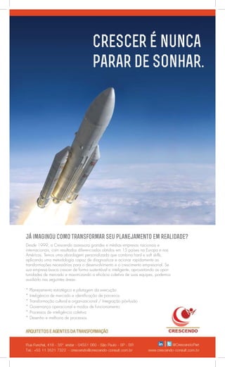 Crescer é nunca
parar de sonhar.
Já imaginou como transformar seu planejamento em realidade?
Desde 1999, a Crescendo assessora grandes e médias empresas nacionais e
internacionais, com resultados diferenciados obtidos em 15 países na Europa e nas
Américas. Temos uma abordagem personalizada que combina hard e soft skills,
aplicando uma metodologia capaz de diagnosticar e acionar rapidamente as
transformações necessárias para o desenvolvimento e o crescimento empresarial. Se
sua empresa busca crescer de forma sustentável e inteligente, aproveitando as oportunidades de mercado e maximizando a eficácia coletiva de suas equipes, podemos
auxiliá-lo nas seguintes áreas:
˚˚ Planejamento estratégico e pilotagem da execução
˚˚ Inteligência de mercado e identificação de parceiros
˚˚ Transformação cultural e organizacional / Integração pós-fusão
˚˚ Governança operacional e modos de funcionamento
˚˚ Processos de inteligência coletiva
˚˚ Desenho e melhoria de processos