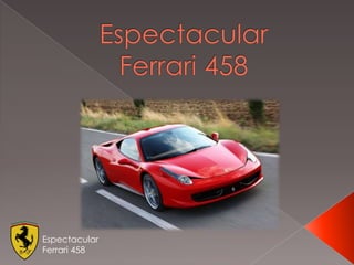 Espectacular
Ferrari 458
 