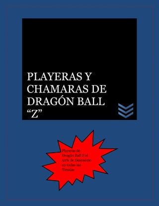 PLAYERAS Y
CHAMARAS DE
DRAGÓN BALL
“Z”
Playeras de
Dragón Ball Z al
50% de Descuento
en todas las
Tiendas
 