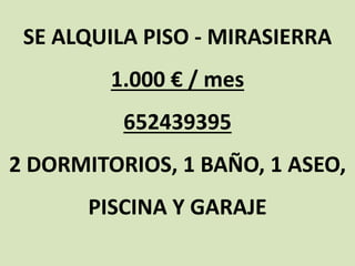 SE ALQUILA PISO - MIRASIERRA
1.000 € / mes
652439395
2 DORMITORIOS, 1 BAÑO, 1 ASEO,
PISCINA Y GARAJE
 