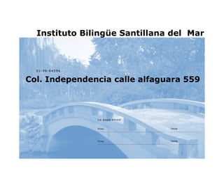 Instituto Bilingüe Santillana del Mar



  01 -98 -6 4596


Col. Independencia calle alfaguara 559



                   Lo esperamos!


                   Firma           Fecha




                   Firma           Fecha
 