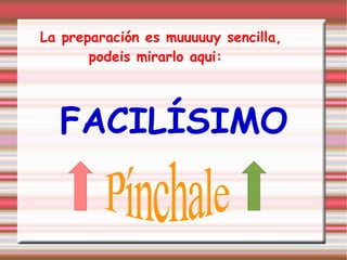 La preparación es muuuuuy sencilla, podeis mirarlo aqui: FACILÍSIMO Pínchale
