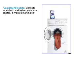 
La personificación. Consiste
en atribuir cualidades humanas a
objetos, alimentos o animales.
 