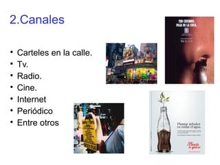 2.Canales

Carteles en la calle.

Tv.

Radio.

Cine.

Internet

Periódico

Entre otros
 