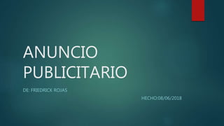 ANUNCIO
PUBLICITARIO
DE: FRIEDRICK ROJAS
HECHO:08/06/2018
 