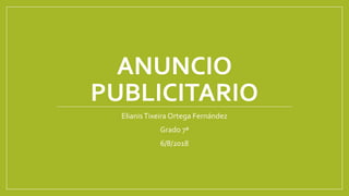 ANUNCIO
PUBLICITARIO
ElianisTixeira Ortega Fernández
Grado 7ª
6/8/2018
 