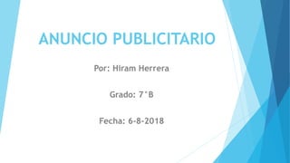 ANUNCIO PUBLICITARIO
Por: Hiram Herrera
Grado: 7°B
Fecha: 6-8-2018
 