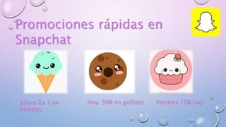 Promociones rápidas en
Snapchat
Ahora 2x 1 en
helados
Hoy: 30% en galletas Pasteles 15% hoy
 