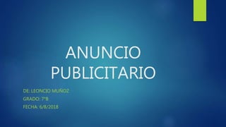 ANUNCIO
PUBLICITARIO
DE: LEONCIO MUÑOZ
GRADO: 7°B
FECHA: 6/8/2018
 