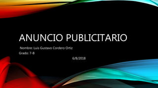 ANUNCIO PUBLICITARIO
Nombre: Luis Gustavo Cordero Ortiz
Grado: 7-B
6/8/2018
 