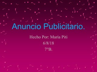Anuncio Publicitario.
Hecho Por: María Piti
6/8/18
7°B.
 