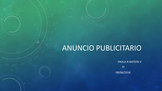 ANUNCIO PUBLICITARIO
PAOLA N BATISTA V
7ª
08/06/2018
 