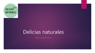 Delicias naturales
POR: THAIS PITTI 7A
 