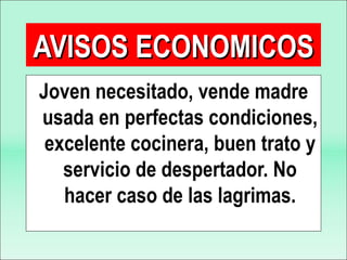 Joven necesitado, vende madre usada en perfectas condiciones, excelente cocinera, buen trato y servicio de despertador. No hacer caso de las lagrimas. AVISOS ECONOMICOS 