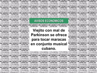 AVISOS ECONOMICOS Viejito con mal de Parkinson se ofrece para tocar maracas en conjunto musical cubano. 