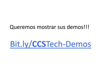 Queremos mostrar sus demos!!!
Bit.ly/CCSTech-Demos
 