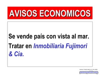 Se vende país con vista al mar.
Tratar en Inmobiliaria Fujimori
& Cía.
AVISOS ECONOMICOSAVISOS ECONOMICOS
 