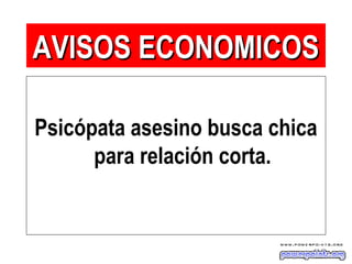 Psicópata asesino busca chica
para relación corta.
AVISOS ECONOMICOSAVISOS ECONOMICOS
 