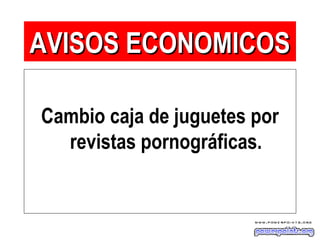 Cambio caja de juguetes por
revistas pornográficas.
AVISOS ECONOMICOSAVISOS ECONOMICOS
 