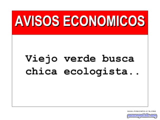 AVISOS ECONOMICOSAVISOS ECONOMICOS
Viejo verde busca
chica ecologista..
 