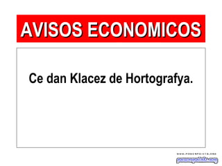 Ce dan Klacez de Hortografya.
AVISOS ECONOMICOSAVISOS ECONOMICOS
 