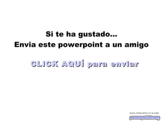 Si te ha gustado…
Envia este powerpoint a un amigo
CLICK AQUÍ para enviarCLICK AQUÍ para enviar
 