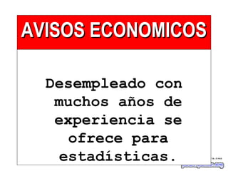 AVISOS ECONOMICOSAVISOS ECONOMICOS
Desempleado con
muchos años de
experiencia se
ofrece para
estadísticas.
 