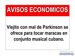 AVISOS ECONOMICOSAVISOS ECONOMICOS
Viejito con mal de Parkinson se
ofrece para tocar maracas en
conjunto musical cubano.
 