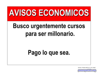 AVISOS ECONOMICOSAVISOS ECONOMICOS
Busco urgentemente cursos
para ser millonario.
Pago lo que sea.
 
