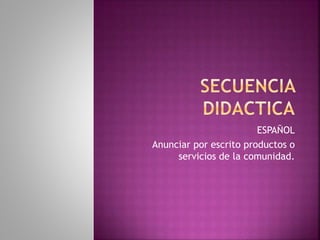 ESPAÑOL
Anunciar por escrito productos o
servicios de la comunidad.
 