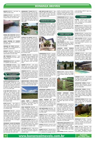 www.bonanzaimoveis.com.br PLANTÃO:
(31) 9942-1929
10
Bonanza Imóveis
BAUXITA BOP4774 - Lote próx. da
UFOP. (31) 3551-3255.
CABEÇAS BOP4230 - Lote 300 m²,
bairro nobre, todo murado e c/ con-
tenções, financia. (31) 3551-3255.
MORRO SÃO SEBASTIÃO BOP4547
- Lote 353 m², poucos min. da Praça
Tiradentes. Vista da cidade privile-
giada. (31) 3551-3255.
NOSSA SENHORA DE LOURDES
BOP4188 - Lote 372 m², c/ escritura.
(31) 3551-3255.
PARAGEM DO TRIPUÍ BOP4906 -
Lote 1.000 m², c/ levantamento to-
pográfico. (31)35513255.
RODOVIA BOP2149 - Terreno 03
ha, próx. ao viaduto do funil, ótima
oportunidade. (31) 3551-3255.
SÃO FRANCISCO BOP4213 - Lote
próx.a Rodoviária de Ouro Preto.
(31) 3551-3255.
SARAMENHA BOP3979 - Lote 980m²
c/ 01 galpão. (31) 3551-3255.
VILA APARECIDA BOP4604 - Lote,
ótima topografia e localização, todo
murado, muro de arrimo (fundos),
beira de rua, pronto p/ construir.
(31) 3551-3255.
SÍTIOS, CHÁCARAS
E FAZENDAS
Belo horizonte e
grande bh
ALFREDO VASCONCELOS BBH2182 -
Sítio na BR040, sentido BH, 7,7 ha,
maravilhosa vista, 02 casas sendo
que uma está sendo toda reforma-
da, cada uma c/ 03 qtos., sala, coz. e
01 banho. Luz, água, transformador
de 5 cv. (31) 3267-2249.
5ª DA BOA VISTA BBH8326 - Sitio
5.000 m², casa colonial, 03 qtos.,
sala 02 amb., coz., banho, box blin-
dex, varanda, pisc. c/ cascata, espa-
ço p/ churrasco coberto c/ fogão a
lenha, 02 suítes separadas, saunas,
pomar bem variado, todo telado,
gramado, campinho futebol grama-
do. (31)3267-2249.
BETIM BBH6857 - Sítio 9.000 m²,
casa 03 qtos., sala, coz., banho, va-
randa, campo society gramado, pis-
cina, pomar adulto, totalmente pla-
no. (31)3267-2249.
CODISBURGO BBH1943 - Fazenda
121 ha, 60 ha de pasto, 90% trato-
rável, 05 nascentes, brachiaria, bra-
chiarão, galinheiro, pomar, galpão
preparado. Casa 03 qtos., suíte, sala,
coz. c/ fogão a lenha, varanda, ba-
nho. Aceita troca por imóvel resid.
ou comercial em BH ou Contagem.
(31) 3267-2249.
CONTAGEM / SOLAR DO MADEIRA
BBH7273 – Sítio, casa estilo colonial,
03 qtos. c/ arm., suíte, sala, copa,
coz. c/ arm., piscina azulejo c/ casca-
ta, salão c/ churrasqueira, fechado
c/ blindex, quadra de peteca, casa
de caseiro 02 qtos., todo murado,
bem localizado. (31) 3267-2249.
ESMERALDAS / TEJUCO BBH7471 -
Haras 25 km de BH, 1,5 km do asfal-
to, muito bem localizado, casa estilo
colonial 04 qtos, 02 salas, varandas,
área de churrasco separada, piscina,
casa caseiro 02 qtos, 03 baias, pi-
quetes separados, todo cercado c/
tela e régua, 03 represas peq. (31)
3267-2249.
ESTÂNCIA DO SERENO BBH6739 -
Sítio estilo colonial, frente murada,
tijolinho à vista, 02 pav., totalmente
varandada, salão 02 amb., banho,
03 qtos. c/ arm., sendo 01 suíte, coz.
c/ arm., salão de festas, quiosque c/
churrasq. e fogão a lenha, piscina c/
cascata, campo de futebol gramado,
casa de caseiro, pomar adulto e bem
variado, 02 lagoas c/ muito peixe,
murado, nascentes, porteira, plano,
s/ pastos, casa hóspedes, reserva le-
gal. (31)3267-2249.
FLORESTAL BBH7484 - Fazendinha
70 km de BH, ótima topografia, toda
formada, 02 lagoas, nascente pró-
pria, casa estilo colonial 04 qtos.,
sala, copa, coz. caipira, varanda,
casa de caseiro, curral. (31) 3267-
2249.
IGARAPÉ BBH7199 - Sítio plano,
casa 02 qtos., coz. caipira, varanda,
pomar, lagoa pequena, água corren-
te na porta da coz. (31)3267-2249.
ITABIRITO BBH7798 - Estância das
Águas, sede nova, pomar variado c/
muita jabuticabeira, casa de caseiro,
currais, pastagem, canavial, capinei-
ra, 02 córregos, 03 cachoeiras e moi-
nho d´água. Aceito troca por imóvel.
(31)3267-2249.
JABOTICATUBAS / VISTA DA TERRA
BBH7617 - Chácaras em fase de lan-
çamento c/ financiamento direto c/
a incorporadora. (31) 3267-2249.
LAGOA SANTA / JAQUEVILE
BBH5795 - Sítio reformado em área
privilegiada. Dois lotes 1.000 m²
cada um. (31) 3267-2249.
NOVA XAVANTINA BBH7828 - Fa-
zenda c/ dívida no Mato Grosso,
10.393 ha, 7.000 ha em lavoura, pla-
na. Confinamento p/ 30 a 40 mil ca-
beças, 03 pivôs grandes e 01 peque-
no (em operação), pista de pouso
1.200 m cascalhada/ homologada,
várias habitações, sede montada,
armazém e silo. (31)3267-2249.
QUINTAS DO GODOY BBH7228 – Sí-
tio, plano, murado, circuito tv, casa
colonial 04 qtos., 01 suíte, sala am-
pla, varandão colonial, pisc., campo
gramado, churrasqueira, freezer, lin-
do paisagismo. (31)3267-2249.
RIO ACIMA BBH7517 – Sítio, 01 km
do centro, casa 04 qtos., área chur-
rasq., piscina, nascente, margem rio.
(31)3267-2249.
SÃO JOSÉ DA LAPA BRN235 - Sítio
2.020 m², 800 m da Cidade do Galo.
Sede simples, 02 qtos., sala, copa,
coz., banho, coz. externa, pomar va-
riado. (31)3267-2249.
Choeira do campo
AMARANTINA BOP4835 - Chácara
em área central, 02 casas, casa
principal:Hall de entrada, sala ampla
c/ lareira, 02 suítes, banho c/ hidro e
aq. à gás, coz. ampla, sala ampla, ba-
nho, 02 qtos. sendo 01 suíte, coz.
Parte externa c/ lavanderia, pomar
variado, área de churrasco, viveiro,
reservatório de água c/ 40.000 l,
casa de caseiro. (31) 3553-2500.
AMARANTINA BOP2792 – Fazenda,
exc. localização, ótima topografia,
terra de cultura, pastagem forma-
da, capineiras, canavial, área de
plantio, nascente, poço artesiano,
02 represas, área de reserva legal,
curral coberto todo calçado, c/ tron-
co, balança e embarcador, galpão
c/ qto. de despejo, engenho, pocil-
ga, galinheiro, casa de empregado,
sede 04 qtos., sendo 01 suíte, sala,
copa, coz., área c/ fogão a lenha e
churrasqueira, piscina e pomar va-
riado, venda de porteira fechada c/
01 trator Ford ano 2000 4x4 c/ todos
implementos novos, gado leiteiro e
de corte, animais de serviço, suínos,
galinhas, ferramentas, carroça, mó-
veis e etc. (31) 3553-2500.
CENTRO BOP4488 - Sítio, estrada
de acesso toda pav., água encanada,
03 nascentes, pomar, campo, curral,
imóvel 07 qtos., sendo 02 suítes, 04
banhos, 02 coz., 02 salas, 02 varan-
das, área de serv., gar.. Exc. oportu-
nidade p/ investidores, doc. comple-
ta. (31) 3553-2500.
ENGENHEIRO CORRREIA BOP934 -
Propriedade, plana, terra de cultura,
córrego e nascente, sede 02 qtos.,
sala, coz. e banho, galpão, curral co-
berto, 06 lagoas p/ criação e engor-
da de peixes, pomar variado e área
de plantio. (31) 3553-2500.
SANTO ANTÔNIO DO LEITE
BOP4332 – Chácara, quase 5 mil m,
jardim, 03 qtos., sala, copa, coz., ba-
nho, área de serv. e varanda, chalé
02 pav., ambos c/ qto. grande, ba-
nho e varanda. (31) 3553-2500.
SÃO BARTOLOMEU BOP3782 - Ter-
reno 2.000 m², plano, terra de cultu-
ra, lagoa, córrego, final de estrada.
(31) 3553-2500.
SOARES BOP4391 – Chácara, ótima
topografia, casa 07 qtos., sendo 01
suíte, sala, copa, coz. c/ fogão a le-
nha, banho, área de serv., varanda,
salão c/ 02 banhos e coz. ind., área
de lazer c/ 02 piscinas, churrasquei-
ra e fogão a lenha. (31) 3553-2500.
SOARES BOP4392- Chácara 2.750
m², ótima localização. (31) 3553-
2500.
SOARES BOP4262 - Fazenda 96 ha,
20% mata nativa, 35 ha de eucalipto
e o restante em pastagem de bra-
quiária, casa ampla, curral c/ embar-
cadouro, pocilga, galinheiro, comp.
alambique de cobre, 02 pomares,
nascente e córrego. (31) 3553-2500.
TOMBADOURO BOP4470 – Chácara,
02 km do Centro, 05 qtos., sendo 03
suítes e 02 semi-suítes, todos c/ ar-
mário embutido, banhos c/ aq. solar,
copa e coz. amplas, despensa, lava-
bo, lavanderia, 02 salas amplas, área
de lazer c/ coz. caipira, área de chur-
rasco, campinho, sauna á gás, edifi-
cação ext. c/ suíte, casa de caseiro,
criatório e pomar diversificado. (31)
3553-2500.
CONS. LAFAIETE
AlMEIDASBCL5866 - Chácara 1.124
m², estrutura de água, esgoto e luz,
diversos tamanhos e topografias.
(31) 3764-5300.
CASA GRANDE BCL 5830 - Fazenda
150 ha, toda formada, plana, lagoas,
02 currais, sede, pomar, poço arte-
siano. (31) 3764-5300.
CARREIRAS (OURO BRANCO)
BCL5963 - Sítio c/ estrutura de lazer,
piscina, campo de futebol, society,
quadra de areia, área de churras-
queira, lagoa, pomar, casa de apoio,
04 chalés, salão de festa, 02 qtos.
coletivos c/ banho. (31) 3764-5300.
GAGÉ BCL5874 - Chácara 2.000 m²,
casa 03 qtos., 02 salas, coz. c/ fogão
a lenha, banho, cisterna. (31) 3764-
5300.
PARAÍSO (CRISTIANO OTONI)
BCL5962 - Sítio 25.000 m², casa 04
qtos. sendo 01 suíte, sala ampla,
copa e coz. conj. c/ fogão a lenha,
acab. de 1ª, área de churrasqueira,
piscina, jardim, gramado, campinho
de futebol, lago, pomar. (31) 3764-
5300.
QUELUZITO BCL5953 - Fazenda 60
ha, pastagem formada em braquiá-
ria, currais cimentados, cercado c/
régua de eucalipto, balança e em-
barcador, sede 03 qtos., suíte, 02
salas, coz., 03 banhos, 02 varandas.
(31) 3764-5300.
SANTA RITA (Ouro Preto) BCL5993
- Sítio 69,53 ha, casa 02 qtos., sala,
coz., banho, terra produtiva, mata
nativa, pomar c/ 70 variados tipos
de frutas, canavial, 02 represas, 06
nascentes. (31) 3764-5300.
ZONA RURAL (QUELUZITO) BCL5820
- Chácara 1.000 m², 500 m do Centro
da cidade, plana. (31) 3764-5300.
ZONA RURAL BCL6149 - Chácara
próx. da cidade, 1.000 m do asfalto,
800 m². Ótimo preço. (31) 3764-
5300.
ZONA RURAL BCL5978 - Chácara em
cond. Fechado, 4.000 m², água e luz.
(31) 3764-5300.
ITABIRITO
ACURUÍ - Chácaras próx. ao ar-
raial de Acuruí, ótima topog.,
próx. a represa do rio de pedras.
(31) 3561-0094.
ACURUI BIT4279 – Chácara as mar-
gens da represa Rio de Pedras, área
semi-plana 7.500m², sede 04 qtos.,
pomar, área de churrasqueira, coz.
caipira. (31) 3561-0094.
ACURUI BOP4439 – Fazenda 36 ha,
02 casas, pomar, horta, nascente, la-
goas, reserva legal. (31) 3561-0094.
BOM SUCESSO BIT5045 -Fazenda
25 ha, terra de cultura, pastagem
formada e pastagem natural, re-
serva preservada, nascente. (31)
3561-0094.
CALADO BIT1819 – Fazenda 24
ha, terra de cultura, pastagem
formada, nascente, curral, capi-
neira, canavial, sede 03 qtos., po-
mar. (31) 3561-0094.
CARDOSO BIT4179 – Sítio 15.000
m², sede, casa de hóspede e caseiro,
área de lazer c/ pisc., campo de fute-
bol, quadra de peteca, espaço gour-
met, sauna, pomar, lagoa, baias,
piquetes, capineira. (31) 3561-0094.
CARDOSO BIT5276 – Sítio 40.000
m², sede, casa de caseiro, pomar va-
riado, água alta, reserva legal, 04 km
do Centro. (31) 3561-0094.
ENGENHEIRO CORREA BIT3687 –
Fazenda, sede centenária, 120 ha,
terra de cultura e reserva preserva-
da. (31) 3561-0094.
ENGENHEIRO CORREA BIT5085 -
Sítio 12 ha, terra de cultura, pasta-
gem, área de plantio, pomar, sede,
coz. caipira, nascente, 02 córregos,
lagoa, munho d’agua, roda d’agua,
curral, capineira e reserva legal. (31)
3561-0094.
ESTANCIAS ESTORIL BIT5136 – Sítio,
sede de luxo, área de lazer comp.,
lago e pomar, próx. ao Alphaville.
(31) 3561-0094.
MARACUJÁ BIT4980 – Fazendi-
nha 9.000 m², plano, terra de
cultura, córregos, 03 sedes, pai-
sagismo, pomar, área de plantio.
(31) 3561-0094.
MATA BIT2267- Fazenda, sede
centenária reformada, curral, ca-
pineira, pocilga, galinheiro, mu-
nho d’agua, pastagem formada
nascentes altas e perenes, córre-
 