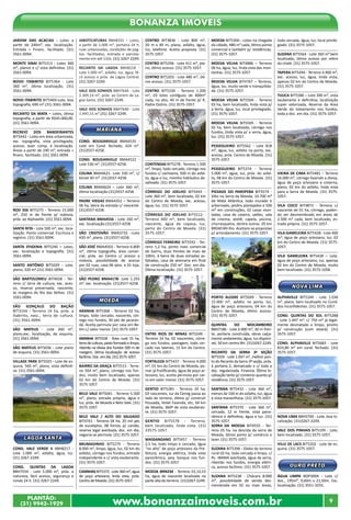 www.bonanzaimoveis.com.brPLANTÃO:
(31) 9942-1929
9
Bonanza Imóveis
JARDIM DAS ACACIAS - Lotes a
partir de 240m², exc. localização.
Entrada + Financ. facilitado. (31)
3561-0094.
MONTE SINAI BIT5313 - Lotes 360
m², planos e c/ vista definitiva. (31)
3561-0094.
NOVO ITABIRITO BIT5364 - Lote
360 m², ótima localização. (31)
3561-0094.
NOVO ITABIRITO BIT5469-Lote, boa
topografia, 690 m².(31) 3561-0094.
RECANTO DA MATA – Lotes, ótima
topografia, a partir de R$45.000,00.
(31) 3561-0094.
RECREIO DOS BANDEIRANTES
BIT5442 - Lotes em área urbanizada,
exc. topografia, vista privilegiada,
acesso, lazer comp. e localização.
Áreas a partir de 240 m², entrada +
financ. facilitado. (31) 3561-0094.
ROD 356 BIT5275 - Terreno 15.000
m², 250 m de frente p/ rodovia,
próx. ao Alphaville. (31) 3561-0094.
SANTA RITA - Lote 500 m², exc. loca-
lização. Ponto comercial. Escritura e
registro. (31) 3561-0094.
SANTA EFIGENIA BIT5240 – Lotes,
exc. localização e topografia. (31)
3561-0094.
SANTO ANTÔNIO BIT5029 - Lote,
plano, 320 m².(31) 3561-0094.
SÃO BARTOLOMEU BIT4658 - Ter-
reno c/ terra de cultura, exc. aces-
so, reserva preservada, nascente,
às margens do Rio das Velhas. (31)
3561-0094.
SÃO GONÇALO DO BAÇÃO
BIT3164 - Terreno 14 ha, próx. a
Itabirito, nasc., terra de cultura.
(31) 3561-0094.
SÃO MATEUS - Lote 260 m²,
plano,exc. localização, de esquina.
(31) 3561-0094.
SÃO MATEUS BIT5036 - Lote plano
de esquina. (31) 3561-0094.
VILLAGE PARK BIT5025 - Lote de es-
quina, 560 m², plano, vista definiti-
va. (31) 3561-0094.
lagoa santa
COND. VALE VERDE II BBH8217 -
Lote 1.000 m², asfalto, água, luz.
(31) 3267-2249.
COND. QUINTAS DA LAGOA
BBH7554 - Lote 5.000 m², próx. a
natureza, fácil acesso, segurança e
ronda 24 h. (31) 3267-2249.
JABOTICATUBAS BBH8331 – Lotes,
a partir de 1.000 m², portaria 24 h,
ruas urbanizadas, condições de pag-
tos. facilitados, entrada e parcela-
mento em até 132x. (31) 3267-2249.
RECANTO DA LAGOA BBH8218 -
Lote 1.000 m², asfalto, luz, água, fá-
cil acesso e próx. da Lagoa Central.
(31) 3267-2249.
VALE DOS SONHOS BBH7644 - Lote
2.309,14 m², próx. ao Centro de La-
goa Santa. (31) 3267-2249.
VALE DOS SONHOS BBH7640 - Lote
1.497,15 m².(31) 3267-2249.
MARIANA
COND. BOUGANVILLE BMA4535 -
Lote em Cond. fechado, 424 m².
(31)3557-4258.
COND. BOUGANVILLE BMA4522 -
Lote 530 m². (31)3557-4258.
COLINA BMA4621- Lote 330 m², c/
kitnet 40 m². (31)3557-4258.
COLINA BMA4624 – Lote 360 m²,
ótima localização.(31)3557-4258.
PADRE VIEGAS BMA4352 – Terreno
06 ha, beira da estrada c/ nascente.
(31)3557-4258.
SANTANA BMA4556 - Lote 160 m²,
exc. localização.(31)3557-4258.
SÃO CRISTOVÃO BMA3732 –Lote
420 m², plano. (31)3557-4258.
SÃO JOSÉ BMA4503 - Terreno 6.800
m², ótima topografia, área comer-
cial, próx. ao Centro c/ acesso a
rodovia, possibilidade de acesso
por 02 ruas, casa 06 qtos. e 01 loja.
(31)3557-4258.
SÃO PEDRO BMA4178- Lote 1.293
m², exc. localização. (31)3557-4258.
MOEDA
ARANHA BIT5368 - Terreno 02 ha,
limpo, todo cercado, nascente, cór-
rego nos fundos, 30 pés de jacaran-
dá. Aceita permuta por casa em Be-
tim c/ valor menor. (31) 3575-1057.
ARANHA BIT5558 - Área rural 15 ha,
terradecultura,pastoformadoelimpo,
ribeirão na divisa dos fundos 500 m de
margem, ótima localização de acesso
facílimo.Doc.emdia.(31)3575-1057.
BAIRRO DA GRAÇA BIT5513 - Terre-
no 504 m², plano, córrego nos fun-
dos, muito bem localizado, apenas
02 km do Centro de Moeda. (31)
3575-1057.
BELO VALE BIT5041 - Terreno 5.500
m², plano, estrada própria, água e
luz, próx. de Moeda e Belo Vale. (31)
3575-1057.
BELO VALE / ALTO DO SALGADO
BIT4741 - Terreno 04 ha, 20 mil pés
de eucaliptos, 08 fornos p/ carvão,
reserva legal averbada, doc. em dia,
negocia-se permuta. (31) 3575-1057.
BRUMADINHO BIT5279 - Terreno
8.000 m², limpo, água, luz, 02 km do
asfalto, córrego nos fundos, entrada
independente e c/ vista exuberante.
(31) 3575-1057.
CASINHASBIT5372-Lote360m²,água
de poço artesiano, linda vista, próx.
Centro de Moeda. (31) 3575-1057.
CENTRO BIT3836 - Lote 800 m²,
20 m x 40 m, plano, asfalto, água,
luz, telefone. Aceita proposta. (31)
3575-1057.
CENTRO BIT5296 - Lote 411 m², pla-
no, ótimo acesso. (31) 3575-1057.
CENTRO BIT5203 - Lote 480 m², óti-
mo acesso. (31) 3575-1057.
CENTRO BIT5330 - Terreno 1.200
m², 03 lotes contíguos de 400m²
cada, no alto, 40 m de frente p/ R.
Padre Ozório. (31) 3575-1057.
CONTENDAS BIT5278 - Terreno 1.500
m², limpo, todo cercado, córrego nos
fundos c/ cachoeira, 500 m do asfal-
to, água e luz, moinho hidráulico de-
sativado. (31) 3575-1057.
CÓRREGO DO JOELHO BIT5443 -
Lote 360 m², bem localizado, 02 km
do Centro de Moeda, exc. acesso,
água, luz. (31) 3575-1057.
CÓRREGO DO JOELHO BIT5512 -
Terreno 400 m², bem localizado,
nascente, água da copasa, luz,
perto do Centro de Moeda. (31)
3575-1057.
CÓRREGO FERREIRO BIT5592 - Ter-
reno 1,2 ha, ponto mais comercial
do bairro, duas frentes de mais de
100m, à beira de duas estradas as-
faltadas, casa de alvenaria em final
de construção 250 m². Doc. em dia.
Ótima localização. (31) 3575-1057.
ENTRE RIOS DE MINAS BIT5249 -
Terreno 24 ha, 02 nascentes, córre-
go nos fundos, pastagem, todo cer-
cado nas laterais, 15 km do Centro.
(31) 3575-1057.
FORTALEZA BIT5437 - Terreno 4.000
m², 01 km do Centro de Moeda, po-
mar já frutificando, água de poço ar-
tesiano, luz, aceita permuta por car-
ro em valor menor. (31) 3575-1057.
GENTIO BIT5281 - Terreno 24 ha,
02 nascentes, luz da Cemig passa ao
lado do terreno, ótimo p/ construir
Pousada, Hotel Fazenda, etc, 04 km
de Moeda, 360º de vista exuberan-
te. (31) 3575-1057.
GENTIO BIT5578 - Terreno,
bem localizado, linda vista. (31)
33575-1057.
MASSANGANO BIT5457 - Terreno
2,5 ha, todo limpo e cercado, água
“no alto” de poço artesiano da Pre-
feitura, energia elétrica, linda vista
panorâmica, peq. bosque nos fun-
dos. (31) 3575-1057.
MOEDA BRN234 - Terreno 01,12,53
ha, água de nascente localizada na
parte alta do terreno. (31)3267-2249.
MOEDA BIT5300 - Lotes na chegada
da cidade, 480 m² cada, ótimo ponto
comercial e também p/ residências.
(31) 3575-1057.
MOEDA VELHA BIT4886 – Terreno
06 ha, água, luz, linda vista das mon-
tanhas. (31) 3575-1057.
MOEDA VELHA BIT4767 – Terreno,
água, luz, muito verde e tranquilida-
de. (31) 3575-1057.
MOEDA VELHA BIT5504 - Terreno
03 ha, bem localizado, linda vista p/
a Serra, água, luz, local privilegiado.
(31) 3575-1057.
MOEDA VELHA BIT5505 - Terreno
02 ha, bem localizado, córrego nos
fundos, linda vista p/ a serra, água,
luz. (31) 3575-1057.
PESSEGUEIRO BIT5562 - Lote 818
m², água, luz, asfalto na porta, exc.
acesso, próx. Centro de Moeda. (31)
3575-1057.
PESSEGUEIRO BIT5374 - Terreno
5.000 m², água, luz, próx. do asfal-
to, 08 km do Centro de Moeda. (31)
3575-1057.
PIEDADE DO PAROPEBA BIT5574 -
Sítio na Serra da Moeda, 10.700 m²
de Mata Atlântica, todo murado e
arborizado, jardins planejados e 500
m² em construções, 02 casas mon-
tadas, casa de caseiro, salões, sala
de cinema, ateliê, capela, piscina,
churrasqueira, dentre outras. 05 km
BR040 BH-Rio. Aceitam-se propostas
p/ arrendamento. (31) 3575-1057.
PORTO ALEGRE BIT5049 - Terreno
15.000 m², asfalto na porta, luz,
água de poço artesiano, 04 km do
Centro de Moeda, ótimo acesso.
(31) 3575-1057.
QUINTAS DO MOCAMBEIRO
BBH7186 - Lote 2.000 m², 30 m fren-
te, portaria construída, obras calça-
mento andamento, água, luz disponí-
vel, 50 km centro BH. (31)3267-2249.
RECANTO DA SERRA 3ª SEÇÃO
BIT5559 - Lote 1.047 m², melhor pon-
to do Recanto da Serra-3ª seção, próx.
à portaria 2, demarcado e c/ toda a
doc. regularizada. Financia. Ótima lo-
calização tanto p/ comércio quanto p/
residência. (31) 3575-1057.
SANTANA BIT5432 - Lote 360 m²,
menos de 100 m do asfalto, luz, água
e vista maravilhosa. (31) 3575-1057.
SANTANA BIT5370 - Lote 360 m²,
cercado, 12 m frente, vista pano-
râmica e definitiva, água e luz. (31)
3575-1057.
SERRA DA MOEDA BIT4935 - Ter-
reno 05 ha, na descida da serra de
Moeda, ótimo ponto p/ comércio e
lazer. (31) 3575-1057.
SUZANA BIT5396 - Gleba de terreno
rural 02 ha, toda cercada e limpa, c/
RL- IBAMA averbada, água da serra,
ribeirão nos fundos, energia elétri-
ca, acesso facílimo. (31) 3575-1057.
SUZANA BIT5238 - Chácara 8.000
m², possibilidade de venda des-
membrada em 02 ou mais áreas,
toda cercada, água, luz, local privile-
giado. (31) 3575-1057.
SUZANA BIT5564 - Lote 360 m² bem
localizado, ótimo acesso por retiro
do chalé. (31) 3575-1057.
TAPERA BIT5494 - Terreno 4.900 m²,
exc. acesso, luz, água, linda vista,
apenas 02 km do Centro de Moeda.
(31) 3575-1057.
TIJUCA BIT5586 – Lote 390 m², vista
exuberante e definitiva, localização
super valorizada, Reserva da Área
Verde do loteamento nos fundos,
toda a doc. em dia. (31) 3575-1057.
VIEIRA DE CIMA BIT5481 – Terreno
16.000 m², córrego fazendo a divisa,
água de poço artesiano e cisterna,
plano, 02 km do asfalto, linda vista
para a Serra de Moeda. (31) 3575-
1057.
VILA COCO BIT4873 - Terreno c/
nascente de 01 ha, córrego, poden-
do ser desmembrado em áreas de
2.500 m² cada, bem localizado, es-
trada própria. (31) 3575-1057.
VILA GAMELEIRA BIT5428 - Lote 400
m², água de poço artesiano, luz, 02
km do Centro de Moeda. (31) 3575-
1057.
VILA GAMELEIRA BIT5428 – Lote,
água de poço artesiano, luz, apenas
02 km do Centro de Moeda, muito
bem localizado. (31) 3575-1058.
Nova Lima
ALPHAVILLE BIT5244 - Lote 1.036
m², plano, bem localizado no Cond.
dos Inconfidentes. (31) 3575-1057.
COND. QUINTAS DO SOL BIT5288
- Lote 1.447 m², c/ 750 m² já legal-
mente desmatado e limpo, pronto
p/ construção (com alvará).  (31)
3575-1057.
COND. ALPHAVILLE BIT5683 - Lote
833,80 m² em cond. fechado. (31)
3575-1057.
NOVA LIMA BBH5700 - Lote, boa lo-
calização. (31)3267-2249.
VALE DOS PINHAIS BIT5199 - Lote,
bem localizado. (31) 3575-1057.
VILLE DE LACS BIT5202 - Lote de es-
quina. (31) 3575-1057.
ouro Preto
ÁGUA LIMPA BOP3004 - Lote c/
doc., 195m², 9,60m x 21,50m. Exc.
localização. (31) 3551-3255.
 