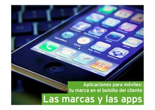 Aplicaciones para móviles:
     tu marca en el bolsillo del cliente

Las marcas y las apps
 