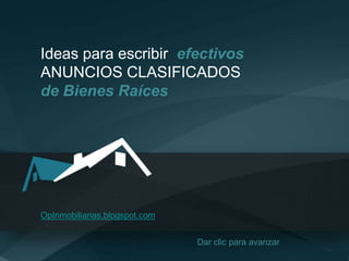 Ideas para escribir efectivos 
ANUNCIOS CLASIFICADOS 
de Bienes Raíces 
OpInmobiliarias.blogspot.com 
Dar clic para avanzar 
 