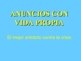 ANUNCIOS CON
  VIDA PROPIA
El mejor antídoto contra la crisis
 