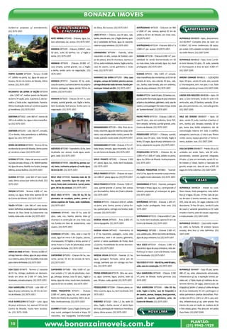 Bonanza Imóveis 
Aceitam-se propostas p/ arrendamento. 
(31) 3575-1057. 
PORTO ALEGRE BIT5049 - Terreno 15.000 
m², asfalto na porta, luz, água de poço ar-tesiano, 
04 km do Centro de Moeda, ótimo 
RECANNTO DA SERRA 3ª SEÇÃO BIT5559 
- Lote 1.047 m², melhor ponto do Recanto 
da Serra-3ª seção, próx. à portaria 2, demar-cado 
e c/ toda a doc. regularizada. Financia. 
Ótima localização tanto p/ comércio quanto 
p/ residência. (31) 3575-1057. 
SANTANA BIT5432 - Lote 360 m², menos de 
100 m do asfalto, luz, água e vista maravilho-sa. 
(31) 3575-1057. 
SANTANA BIT5370 - Lote 360 m², cercado, 
12 m frente, vista panorâmica e definitiva, 
água e luz. (31) 3575-1057. 
SERRA DA MOEDA BIT4935 - Terreno 05 ha, 
na descida da serra de Moeda, ótimo ponto 
p/ comércio e lazer. (31) 3575-1057. 
SUZANA BIT5396 - Gleba de terreno rural 02 
ha, toda cercada e limpa, c/ RL- IBAMA averba-da, 
água da serra, ribeirão nos fundos, energia 
elétrica, acesso facílimo. (31) 3575-1057. 
SUZANA BIT5564 - Lote 360 m² bem locali-zado, 
ótimo acesso por retiro do chalé. (31) 
TAPERA BIT5494 - Terreno 4.900 m², exc. 
acesso, luz, água, linda vista, apenas 02 km 
do Centro de Moeda. (31) 3575-1057. 
TIJUCA BIT5586 – Lote 390 m², vista exube-rante 
e definitiva, localização super valorizada, 
Reserva da Área Verde do loteamento nos 
fundos, toda a doc. em dia. (31) 3575-1057. 
VIEIRA DE CIMA BIT5481 – Terreno 16.000 m², 
córrego fazendo a divisa, água de poço artesia-no 
e cisterna, plano, 02 km do asfalto, linda vista 
para a Serra de Moeda. (31) 3575-1057. 
VILA COCO BIT4873 - Terreno c/ nascente 
de 01 ha, córrego, podendo ser desmem-brado 
em áreas de 2.500 m² cada, bem 
localizado, estrada própria. (31) 3575-1057. 
VILA GAMELEIRA BIT5428 - Lote 400 m², 
água de poço artesiano, luz, 02 km do Cen-tro 
de Moeda. (31) 3575-1057. 
VILA GAMELEIRA BIT5428 – Lote, água 
de poço artesiano, luz, apenas 02 km do 
Centro de Moeda, muito bem localiza-do. 
SÍTIOS, CHACARAS 
E FAZENDAS 
ALTO VIEIRAS BIT5450 - Chácara, água, luz, 
bem arborizada, exc. acesso. (31) 3575-1057. 
ARANHA BIT5329 - Chácara 2.000m², casa 
02 qtos., suíte, 02 banhos, coz. c/ fogão a 
lenha. (31) 3575-1057. 
ARANHA BIT5035 - Chácara 20.000 m², 
casa simples, quintal grande, coz. c/ fogão 
a lenha, aceita carro na negociação. (31) 
3575-1057. 
ARANHA BIT4711 - Fazenda 43 ha, sede, 
casa de caseiro, cachoeira dentro do próprio 
terreno, pastagem, lagoa, pomar, 02 km do 
asfalto. (31) 3575-1057. 
ARANHA BIT5033 - Chácara 20 mil m, casa 
simples, quintal grande, coz. fogão a lenha, 
bem localizada, fácil acesso. Aceita carro na 
negociação. (31) 3575-1057. 
AZEVEDO BIT5590 - Fazendinha 18 ha, bem 
localizada, exc. acesso, muita água, pasta-gem, 
sede. (31) 3575-1057. 
AZEVEDO BIT4958 - Sítio 06 ha, pomar, cur-ral, 
baias, cachoeira própria c/ muita água, 
50 km de BH. (31) 3575-1057. 
BELO VALE BIT4938- Fazenda mais de 52 
ha, açude, nascente, água de poço arte-siano, 
linda sede centenária, curral, pasta-gem, 
04 ha de canavial. (31) 3575-1057. 
BELO VALE BIT4976 - Sítio 03 ha, 02 ha 
plantados de eucalipto, jardim, pomar c/ 
várias espécies de frutas, sede mobiliada. 
(31) 3575-1057. 
CASINHAS BIT4540 - Sitio 07 ha, sede 03 
qtos., sala, coz., banho, piscina, área p/ 
churrasco e construção de uma linda casa 
nos fundos em fase de acabamento, casa 
caseiro. (31) 3575-1057. 
CASINHAS BIT5206 – Sítio, sede e mais 02 
casas, água de mina e de Copasa, piscina, 
churrasqueira, 02 fogões a lenha, pomar c/ 
várias frutas e 17 pés de jabuticabas, venda 
c/ porteira fechada. (31) 3575-1057. 
CAPOEIRÃO BIT5052 - Chácara 04 ha, nas-cente, 
pomar, 02 km de estrada de terra. 
(31) 3575-1057. 
CAPOEIRÃO BIT5482 - Sítio 3.600 m², po-mar 
variado c/ 11 pés de jabuticaba, man-ga, 
pêssego, laranja, casa 03 qtos., fogão a 
lenha, água de mina, muito bem localizada, 
apenas 02 km do asfalto. (31) 3575-1057. 
COND. TIRADENTES BIT5471 - Chácara 
2.000 m², plana, água, luz, exc. acesso por 
Retiro do Chalé e Brumadinho, 500 m do as-falto. 
Aceita permuta. (31) 3575-1057. 
DUMBÁ BIT5089 - Casa c/ fogão à lenha, po-mar, 
curral, pastagem formada e limpa, 03 
nascentes, boa topografia, transformador 
de 10kva, fácil acesso. (31) 3575-1057. 
LAJES BIT4431 – Chácara, casa 04 qtos., sala, 
banho, área de serv., coz. c/ fogão à lenha, quin-tal 
c/ variedades de frutas, água de nascente, 
cisterna e poço artesiano. (31) 3575-1057. 
LARANJEIRAS BIT5046 - Fazenda, várias 
nascentes no alto, campo de futebol, cam-po 
de peteca, área de churrasco, represa c/ 
02 ha, sede mobiliada, lareira, fogão a lenha, 
casa de caseiro, curral, galinheiro e muito 
mais. (31) 3575-1057. 
MARINHO DA SERRA BIT5293 - Sítio, casa 
simples, campo de futebol, piscina, pomar, 
córrego divisando todo terreno. Aceita per-muta 
por imóvel em BH. (31) 3575-1057. 
MASSANGANO BIT5120 – Sítio, final de es-trada, 
nascente, água de cisterna e poço arte-siano, 
casa simples estilo rústico, pomar for-mado, 
quintal e muito verde. (31) 3575-1057. 
MASSANGANO BIT5408 – Chácara 3.711 m², 
toda limpa, cercada, água encanada, luz, 03 
km do Centro de Moeda. (31) 3575-1057. 
MELO FRANCO BIT5381 – Chácara 2.000 
m², plana, água, luz, muito bem localizada. 
(31) 3575-1057. 
MELO FRANCO BIT5241 - Chácara de esqui-na 
1.000 m², plana, água, luz. (31) 3575-1057. 
MELO FRANCO BIT5038 - Chácara 7.500 m², 
casa, quintal grande c/ pomar, fácil acesso 
por Brumadinho, Retiro do Chalé e Moeda. 
(31) 3575-1057. 
MOEDA BIT5151 - Chácara 3.650 m², asfalto 
na porta, próx. Centro, pomar c/ várias fru-tas, 
quintal plano, córrego nos fundos, todo 
cercado. (31) 3575-1057. 
MOEDA VELHA BIT4425 - Área 2.000 m², 
ótima topografia. (31) 3575-1057. 
MOEDA VELHA BIT5423 - Fazendinha 14 
a 17 ha, nascentes, pastagem, curral, vista 
panorâmica, sede e de caseiro, galinheiro, 
pomar c/ várias qualidades de frutas, deck 
c/ piscina. Possibilidade de venda desmem-brada. 
(31) 3575-1057. 
MOEDA VELHA BIT4539 - Fazenda 21 ha, 
água, pastagem formada, vários pés de 
manga, banhada por um córrego nos fun-dos. 
(31) 3575-1057. 
PEDRA VERMELHA BIT5576 - Sítio, exc. aces-so, 
água corrente, lagoa, piscina, sede 02 
pav., 04 qtos., suíte, quintal. (31) 3575-1057. 
PESSEGUEIRO BIT5584 - Chácara plana, as-falto 
na porta, água, luz, bem localizada. (31) 
3575-1057. 
RIBEIRÃO BIT5520 - Sítio 1,5 ha, sede 03 
qtos., fogão a lenha, pomar c/ vários tipos 
de fruta, plantação de mexerica e mandioca, 
plano, ótimo acesso. (31) 3575-1057. 
SERTÃOZINHO BIT5533 - Chácaras de 900 
a 1.800 m², exc. acesso, apenas 01 km do 
asfalto e 02 km de Moeda com linda vista. 
(31)3575-1057. 
SERTÃOZINHO BIT5534 - Chácaras 900 m² a 
1.800 m², exc. acesso. (31)3575-1057. 
SUZANA BIT5238 - Chácara 8.000 m², pos-sibilidade 
de venda desmembrada em 02 
ou mais áreas, toda cercada, água, luz, local 
privilegiado. (31) 3575-1057. 
SUZANA BIT5521 - Sítio 1.825 m², cercado, 
vista maravilhosa das montanhas, só 01 km de 
estrada de terra, casa colonial, 02 qtos., sala, 
coz., banho, toda forrada, piso em cerâmica, 
água de poço artesiano. (31) 3575-1057. 
OLARIA BIT5254 - Sede 03 qtos., 02 banhos, coz., 
pomar, jardim iluminado, água de poço artesiano 
próprio e da prefeitura, galinheiro, canil, casa de 
caseiro, curral, pastagem formada e limpa, venda 
de “porteira fechada”. (31) 3575-1057. 
PADRE PINTO BIT4733 - Chácara 1.080 m², 
casa 02 qtos., piso em cerâmica, forro PVC, 
bem arejada, varanda, quintal grande, próx. 
Centro de Moeda. (31) 3575-1057. 
PESSEGUEIRO BIT5267 – Chácara, quintal, 
pomar, casa 03 qtos., toda forrada, fogão à 
lenha, 02 vagas, água de poço artesiano e cis-terna, 
calçamento na porta. (31) 3575-1057. 
PESSEGUEIRO BIT5078 – Chácaras (6) de 
1.000 m² a 1.500 m² cada, asfalto na porta, 
água, luz, 08 km de Moeda. Aceita proposta. 
(31) 3575-1057. 
PIEDADE PARAOPEBA BIT4801 - Fazendi-nha 
5,4 ha, água de nascente e poço artesia-no, 
região muito valorizada. (31) 3575-1057. 
SAMAMBAIA BIT5221 - Fazenda, pastagem 
formada e limpa, água, luz, curral grande c/ 
coberta preparado p/ embarque de gado. 
(31) 3575-1057. 
SERTÃZINHO BIT5363 - Chácara 1.320 m², 
região muito privilegiada, linda vista. (31) 
3575-1057. 
SERTÃZINHO BIT5515 - Chácara 600 m², pla-na, 
muito bem localizada, apenas 01 km do 
Centro de Moeda. (31) 3575-1057. 
TAQUARAÇU BIT5282 – Chácara 2.500 m², 
casa, asfalto próx., 09 km do Centro de Moeda, 
água de poço artesiano, luz. (31) 3575-1057. 
VILA COCO BIT5319 - Chácara 2.300 m², 
nascente e água de poço artesiano, vista de-finitiva 
p/ a mata e a serra de Moeda, muito 
bem localizada. (31) 3575-1057. 
VILA COCO BIT4990 - Sítio 02 ha, sede 03 qtos., 
suíte, casa em construção. (31) 3575-1057. 
VILA GAMELEIRA BIT5040 - Chácara 1.500 
m², próx. de Moeda. Aceita permuta. (31) 
3575-1057. 
VILA GAMELEIRA BIT5034 - Sítio 03 ha, 
sede, fogão a lenha, casa de hóspedes e 
de caseiro, pomar, bosque, área gourmet, 
quadra de esporte, galinheiro, próx. do 
Centro de Moeda. (31) 3575-1057. 
NOVA LIMA 
APARTAMENTOS 
ALPHAVILLE BBH8609 – Apto., área terreno: 
16.118,39m². Completa área de lazer em 
4.300m²; 02 torres residenciais; 08 aptos. 
por andar; 224 unidades no total; Condomí-nio 
estilo Resort. (31) 3267-2249. 
ALPHAVILLE BBH8610 – Apto. Cond. Lumiè-re 
torre Veneza, 02 qtos., 01 suíte, varanda 
c/ churrasqueira e área de lazer 4.300 m². 
(31) 3267-2249. 
JARDIM CANADÁ BBH8611 – (LOCAÇÂO) 
Apto. 02 qtos., sendo 01 suíte, sala, varanda 
c/ churrasqueira, arm. nos qtos. e coz. Todo 
mobiliado, pronto p/ morar. (31) 3267-2249. 
LAGOA DOS INGLESES BBH8286 – Apto. 04 
qtos. c/ piso laminado, sendo 01 suíte e 01 
semi-suíte, sala, 05 banhos, varanda, 03 va-gas, 
piso porcelanato, coz., bancada granito. 
(31) 3267-2249. 
VALE DO SERENO BBH8307 – Apto. 02 
qtos., sendo 01 suíte, cozinhas e banhos c/ 
arm., banho, qto. despejo, varanda, 02 va-gas, 
home box, botão antipânico, sist. de 
comunicação interna em todo o edifício, 
paisagismo, piscina aq. c/ raia e spa, fitness 
center, sauna, espaço gourmet c/ home ci-nema, 
acabam. luxo. (31) 3267-2249. 
VILA DA SERRA BBH8477 - Prédio 04 ou 02 
unidades por andar. Apto., sala 02 amb., 
porcelanato, varanda gourmet integrada, 
04 qtos. c/ piso em laminado, sendo 01 su-íte 
máster c/ closet, banho c/ bancada em 
granito, ampla coz., área de serv. e DCE. 03 
vagas em linha cobertas. (31) 3267-2249. 
CASAS 
ALPHAVILLE BBH8624 - Imóvel no cond. 
Town House, lindo paisagismo, vista defini-tiva 
p/ a lagoa, 02 pav.: 1º Pav: Sala de jan-tar, 
de estar c/ lareira, varanda, coz., lavabo, 
DCE, área de serv., 02 vagas cobertas e 01 
descoberta. 2º Pav: 04 qtos., sendo 01 suíte 
de casal c/ varanda panorâmica e 01 suíte 
simples e banho, pista de cooper, segurança 
e clube privado. (31) 3267-2249. 
ALPHAVILLE BBH8623 - Casa estilo moder-no, 
vidro na fachada, 02 andares (pouca 
escada), área livre c/ vista definitiva. (31) 
3267-2249. 
ALPHAVILLE BBH8487 - Casa 03 pav., aprox. 
480 m², aq. solar, cabeamento estruturado, 
infraestrutura p/ aq. e aspiração central, pa-redes 
ext. c/ tijolo duplo p/ melhora de iso-lamento 
térmico, 03 vagas, sistema auto. de 
irrigação p/ jardim c/ caixas p/ coleta de água 
de chuva totalizando 25 mil l, jardinagem c/ 
várias palmeiras e plantas decorativas. Pisci-na 
tipo raia 20 m x 1,60 m x 1,40 m, peq. prai-nha, 
infraestrutura p/ aq. solar pronta. Piso 
interno da casa em tacão de madeira de lei 
e teto rebaix. gesso. Piso área ext. em pedra 
Ouro Preto. (31) 3267-2249. 
www.bonanzaimoveis.com.br PLANTÃO: 
acesso. (31) 3575-1057. 
3575-1057. 
(31) 3575-1058. 
10 (31) 9942-1929 
 