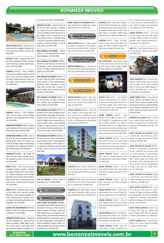 Bonanza Imóveis 
BOM SUCESSO BIT5045 - Fazenda 25 ha, 
terra de cultura, pastagem formada e na-tural, 
reserva preservada, nascente. (31) 
3561-0094. 
CALADO BIT1819 – Fazenda 24ha, terra 
de cultura, pastagem formada, nascente, 
curral, capineira, canavial, sede 03 qtos., 
pomar. (31) 3561-0094. 
CARDOSO BIT4179 – Sítio 15.000m², 
sede, casa de hospede e caseiro, área de 
lazer c/ pisc., campo de futebol, quadra 
de peteca, espaço gourmet, sauna, po-mar, 
lagoa, baias, piquetes, capineira. 
(31) 3561-0094. 
CARDOSO BIT5276 – Sítio 40.000m², 
sede, casa de caseiro, pomar variado, 
água alta, reserva legal, 04 km do centro. 
(31) 3561-0094. 
ENGENHEIRO CORREA BIT3687 – Fazenda, 
sede centenária, 120 ha, terra de cultura e 
reserva preservada. (31) 3561-0094. 
ENGENHEIRO CORREA BIT5085 - Sítio 12 
ha, terra de cultura, pastagem, área de 
plantio, pomar, sede c/ coz. caipira, nas-cente, 
02 córregos, lagoa, munho d›agua, 
roda d›agua, curral, capineira e reserva le-gal, 
final de estrada. (31) 3561-0094. 
MARACUJÁ BIT4980 – Sítio 9.000 m², 
plano, terra de cultura, córregos, 03 se-des, 
paisagismo, pomar, área de plantio. 
(31) 3561-0094. 
MATA BIT4156 - Sítio, terra de cultura, 
pastagem formada, piquetes, nascente 
alta, lagoa, margem de rio, área de plan-tio, 
canavial, capineira, curral, pocilga, 
galinheiro, canil, casa de caseiro 02 qtos., 
sede nova 03 qtos., estacionamento cal-çado, 
pomar variado, final de estrada. 
(31) 3561-0094. 
MATA BIT2267 – Fazenda, sede centená-ria 
reformada, curral, capineira, pocilga, 
galinheiro, munho d’agua, pastagem for-mada, 
nascentes altas e perenes, córre-go, 
lagoas e localização privilegiada, exc. 
topografia. (31) 3561-0094. 
QUINTA DOS INCONFIDENTES BIT4718 - 
Chácara 5.440 m² ao lado de área verde 
e nascente. (31) 3561-0094. 
RIBEIRÃO DO EIXO BBH5484 – Fazenda 60 
ha, sede mobiliada, coz. caipira, piscina, 
campo de futebol, quadra, lagoa, riacho, 
rio na divisa, pomar, curral, baias, pasta-gem 
formada, capineira, eucaliptos e re-serva 
legal. 56 km de BH. (31) 3561-0094. 
RIBEIRAO DO EIXO - Fazenda 56 km de 
BH, 60 ha. Sede, varandas, mobiliada, 
coz. caipira comp., casa caseiro, piscina, 
campo de futebol, quadra de peteca, la-goa, 
açudes, riacho c/ nascentes, rio na 
divisa, grande pomar c/ variadas frutas, 
curral, baia, maquinários diversos, pasto, 
capineira, 14 ha de eucalipto e 15 ha de 
mata nativa. (31) 3267-2249. 
SÃO GONAÇALO DO BAÇÃO - Chácara 
1.600 m², vista deslumbrante, localiza-ção 
privilegiada. (31) 3561-0094. 
SÃO GONAÇALO DO BAÇÃO BIT4863 – 
Sítio 04 ha, sede 04 qtos., 01 suíte, casa 
de hospedes, piscina, espaço gourmet, 
campo de futebol, quadra de areia, pai-sagismo. 
(31) 3561-0094. 
SÃO GONÇALO DO BAÇÃO BIT5484 – Sí-tio 
10 ha, terra de cultura, sede colonial, 
pomar variado c/ várias jabuticabeiras, 
galinheiro, horta, paisagismo, reserva 
legal, curral, área de lazer c/ piscina, la-goas 
e córrego. Próx. ao asfalto e final de 
estrada. (31) 3561-0094. 
SÃO GONÇALO DO BAÇÃO BIT5061- Sí-tio, 
casa 06 qtos., 02 salas, 03 banhos, 
coz., varanda, gar., paisagismo ímpar, 
todo murado. (31) 3561-0094. 
SÃO GONÇALO DO BAÇÃO BIT778 - Fa-zendinha 
24 ha, ótima topografia, pasta-gem 
formada e piquetada, sede 03 qtos., 
sendo 01 suíte, sala 02 amb., copa, coz. 
caipira c/ fogão a lenha e serpentina, va-randas, 
casa de caseiro, curral, capineira, 
córrego, 02 lagoas, galinheiro, canil, po-mar 
variado c/ muitas jabuticabeiras, 20 
mil pés de eucalipto. (31) 3561-0094. 
SÃO GONÇALO DO MONTE BIT5485 – Sí-tio 
06 ha, terra de cultura, sede colonial, 
casa de colono, pomar variado, galinhei-ro, 
horta, paisagismo, reserva legal, cur-ral, 
galpões p/ cultivo de cogumelo, área 
de lazer comp. c/ piscina e sauna. (31) 
3561-0094. 
VALE DO SERENO - Chácara 5.000 m² 
plana, água e luz. (31) 3561-0094. 
JABOTICATUBAS 
casas 
COND. ALDEIA DA JAGUARA BBH8205 - 
Casa estilo colonial 400 m², segurança 24 h, 
lote 2.000 m², 05 qtos., sendo 01 suíte c/ 
closet e varanda, 03 banhos, ampla sala 
estilo living 02 amb., coz., despensa, lavan-deria, 
varanda, pomar formado 40 árvores 
frutíferas, galinheiro, canil, piscina, ofurô c/ 
aq. solar, campo peteca, churrasqueira c/ 
banho, reservatório de água 12.000 l, cer-cado, 
gar. grande, água de poço artesiano 
do próprio cond. (31) 3681-5812. 
COND. ALDEIA DA JAGUARABBH7845 - 
Casa, portaria 24 h, asfalto até a porta, 
fácil acesso a BH. (31) 3681-5812. 
LOTES, TERRENOS 
E ÁREAS 
JABOTICATUBAS BLS145 - Lotes a partir 
de 1.000 m², portaria 24 h, ruas urbaniza-das, 
fácil acesso pela MG 010. Entrada e 
parc. em até 132 vezes. (31) 3681-5812. 
SÍTIOS, CHACARAS 
E FAZENDAS 
VISTA DA SERRABBH7612 - Chácaras em 
fase de lançamento com financiamento di-reto 
com a incorporadora. (31) 3681-5812. 
LAGOA SANTA 
apartamentos 
JARDIM IMPERIAL BLS163 – Apto. área 
privativa, 02 qtos., sendo 01 suíte, sala, 
coz.c/ arm., banhos c/ box blindex, 01 
vaga. (31) 3681-5812. 
JARDIM IMPERIAL BLS214 – Apto. 02 
qtos., sendo 01 suíte, sala 02 amb., coz. 
conj., área de serv., revestidos em cerâ-mica, 
bancadas em granito, gar. coberta 
e estac. no módulo sorteio, elevador, gás 
canalizado. (31) 33681-5812. 
LUNDCÉIA BLS125 – Aptos. 03 qtos sen-do 
01 suíte, sala, coz., área priv., área de 
serv., 02 vagas cobertas, fácil acesso. (31) 
3681-5812. 
LUNDCÉIA BLS148 – Loft, acab. de1ª, próx. 
ao Centro, 01 qto. c/ suíte, closet, sala am-pla, 
coz., área de serv. (31) 3681-5812. 
LUNDCÉIA BLS150 – Apto. 03 qtos., sendo 01 
suíte, sala, coz., área priv., área de serv., 02 
vagas cobertas, fácil acesso. (31) 3681-5812. 
LUNDCÉIA BLS254 – Apto. 63 m², 02 qtos., 
sendo 01 suíte, 02 varandas, coz., elevador, 
porcelanato premium, área social, lamina-do 
madeira Eucaflor premium qtos., ban-cadas 
granito, iluminação indireta salas, 
vaga coberta por unidade. (31) 3681-5812. 
LUNDCÉIA BLS277 – Apto., 03 qtos., 
sendo 01 suíte, próx. Centro. 100 m², 02 
vagas, 02 banhos, elevador, acab. luxo. 
Temos área privativa. (31) 3681-5812. 
casas 
BELA VISTA BLS204 - Casa 03 qtos., sendo 
01 suíte, closet, sala, coz., área de serv., área 
gourmet, piscina, DCE, 04 vagas cobertas 
em linha, segurança. (31) 3681-5812. 
JACQUES VILLE BLS12 - Casa tijolinho 
encaixe, terreno gramado, coz., despen-sa, 
pias c/ bancada granito, 03 salas, la-reira. 
Qtos. amplos, suíte máster closet, 
banhos armários, qto. empregada, qto. 
Ferramenta. (31) 3681-5812. 
JARDIM IMPERIAL BLS122 - Casa 
80,43m², terreno 180m², 03 qtos., 01 su-íte, 
02 banhos c/ instalação p/ aq. solar, 
sala 02 amb.c/ varanda, coz.c/ saída in-dependente, 
área serv., 02 vagas, jardim, 
churrasqueira, pia e ponto p/ ducha, água 
e luz individuais, janelas blindex, área gra-mada, 
concertina muros. (31) 3681-5812. 
JARDIM IMPERIAL BLS313 - Casa 03 
qtos., sendo 01 suíte, coz. 02 amb. estilo 
americano, banho, área serv., 02 vagas, 
pré-disposição aq. solar, acab. porcelana-to, 
granito cerâmica. (31)3681-5812. 
JARDIM IMPERIAL BLS314 - Casa 02 
qtos., sala, coz. bancada granito preto, 
pré disposição aq. Solar, banho, 02 vagas. 
(31) 3681-5812. 
JARDIM IMPERIAL BLS315 - Casa 03 
qtos., sendo 01 suíte, sala c/ coz. modelo 
americano, 02 vagas, acab. primeira. (31) 
3681-5812. 
JARDIM IMPERIAL BLS318 - Casa 02 
qtos., sala, copa, coz., banho, 04 vagas. 
(31) 3681-5812. 
JARDIM IMPERIAL BLS321 - Casa 02 pav. 
estilo colonial, 3 qtos., sendo 01 suíte, ba-nho, 
sala, lavabo, coz, gar. (31) 3681-5812. 
JARDIM IMPERIAL BLS322 - Casa 03 
qtos., sendo 01 suíte, sala c/ coz. modelo 
americano, 02 vagas, acab. primeira. (31) 
3681-5812. 
JARDIM IMPERIAL BLS323 - Casa 02 qtos., 
sala ampla, acab. primeira, coz. bancada 
granito, banho c/ blindex, proprietário es-cuta 
propostas. (31) 3681-5812. 
JARDIM IMPERIAL BLS328 - Casa indi-vidual 
120m², 02 pav., lote 240 m². 03 
qtos., sendo 02 suítes, banho, sala, coz. 
c/ copa, área serv., varanda ampla fun-dos 
canil, ótimos acab. (31) 3681-5812. 
JARDIM IMPERIAL BLS327 - Casa nova 
03 qtos., sendo suíte, sala, copa, banho, 
02 vagas. Telhado colonial claro, terreno 
gramado. Acab. primeira, totalmente in-dependente. 
JOÁ BLS64 - Casa 03 pav., 05 qtos., 03 sa-las, 
(31) 3681-5812. 
LAGOA MANSÕES BLS162 - Casa em cond., 
03 qtos., sendo 01 suíte, sala, coz., área de 
serv., 02 vagas, 120 m², lotes individuais 
426 m², financia, casas serão entregues c/ 
box nos 02 banhos, arm. na coz., suíte e 
nos 02 banhos. (31) 3681-5812. 
LAGOA SANTA BRN243 - Casa 220 m², 
02 pav., 04 qtos., 02 banhos, sala, coz., 
área de serv., quintal gramado, pomar, 
01 loja que funciona um salão de beleza. 
Local tranquilo, arborizado e bem loca-lizado. 
(31)3267-2249. 
MORADAS DA LAPINHA BLS99 - Casa 03 
qtos., sendo 01suíte, sala 02 amb., coz., 
banho, 02 vagas, acab. em porcelanato 
e granito, pré-disposição aq. solar. (31) 
3681-5812. 
NOSSA SENHORA DE LOURDES BLS248 
- Casa 03 qtos., sala, banho, coz., 02 va-randas, 
despensa. (31)3681-5812. 
NOSSA SENHORA DE LOURDES BLS257 - 
Imóvel c/ 03 construções: Casa principal 
02 qtos., sendo 01 suíte, 02 salas, copa, 
coz., banho, varanda “L” estilo colonial, 
05 vagas, piscina, salão jogos, qto. des-pejo 
02: 02 qtos., banho, varanda, acab. cerâ-mica 
02 qtos., sala, copa, coz., banho, 02 va-gas. 
NOSSA SENHORA DE LOURDES BLS248 
- Casa 03 qtos., sala, banho, coz., 02 va-randas, 
e despensa. (31) 3681-5812. 
NOVO SANTOS DUMONT BLS74 - Casas 
02 ou 03 qtos., suíte, sala, coz., banho, 
varanda, 02 vagas, porcelanato, blindex, 
bancadas granito, lote 360 m², facilidade 
negociar c/ o construtor: a data de entre-ga 
a forma de pagto.da entrada e qtdade. 
de qtos. (31) 3681-5812. 
NOVO SANTOS DUMONT BLS333 - Casa 
03 qtos, suíte, sala, coz., banho, área 
serv., 03 vagas, 360m² lote, área gourmet 
c/ banho independente. (31) 3681-5812. 
OVÍDIO GUERRA BLS92 - Casa 02 qtos., 
banho, coz. c/ arm., vidros em blindex, 
02 vagas. (31) 3681-5812. 
PLANTÃO: www.bonanzaimoveis.com.br 
e frente, 02 vagas, quintal gramado, 
(31) 3681-5812. 
área de lazer, piscina, sauna, jardins. 
Aceita troca menor valor em BH. 
02 vagas, área ducha c/ banho, 
e banho, espaço zen, jardins. Casa 
e pintura. Casa 03: independente, 
(31) 3681-5812. 
02 vagas, área de ducha c/ banho 
(31) 9942-1929 7 
 