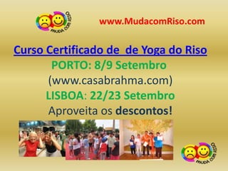 www.MudacomRiso.com

Curso Certificado de de Yoga do Riso
       PORTO: 8/9 Setembro
      (www.casabrahma.com)
      LISBOA: 22/23 Setembro
      Aproveita os descontos!
 