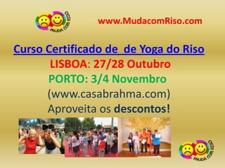 www.MudacomRiso.com

Curso Certificado de de Yoga do Riso
       LISBOA: 27/28 Outubro
      PORTO: 3/4 Novembro
      (www.casabrahma.com)
      Aproveita os descontos!
 