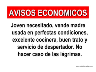 Joven necesitado, vende madre usada en perfectas condiciones, excelente cocinera, buen trato y servicio de despertador. No hacer caso de las lágrimas. AVISOS ECONOMICOS www.todochorradas.com 