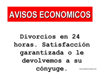 AVISOS ECONOMICOS Divorcios en 24 horas. Satisfacción garantizada o le devolvemos a su cónyuge. www.todochorradas.com 