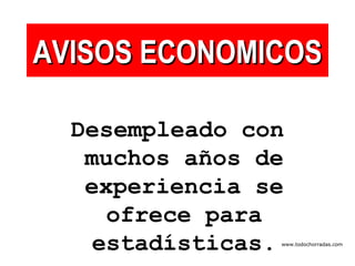 AVISOS ECONOMICOS Desempleado con muchos años de experiencia se ofrece para estadísticas. www.todochorradas.com 