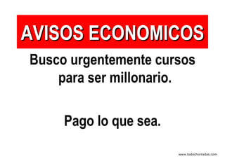 AVISOS ECONOMICOS Busco urgentemente cursos para ser millonario.  Pago lo que sea. www.todochorradas.com 