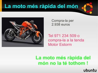 La moto més ràpida del món
La moto més ràpida del
món no la té tothom !
Compra-la per
2.938 euros
Tel 971 234 509 o
compra-la a la tenda
Motor Estorm
 