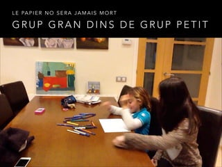 G R U P G R A N D I N S D E G R U P P E T I T
L E PA P I E R N O S E R A J A M A I S M O R T